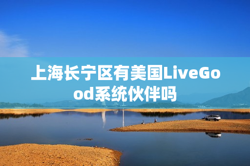 上海长宁区有美国LiveGood系统伙伴吗