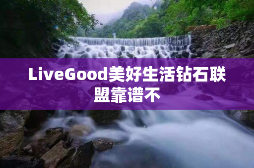 LiveGood美好生活钻石联盟靠谱不