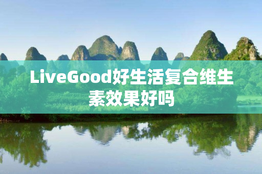 LiveGood好生活复合维生素效果好吗