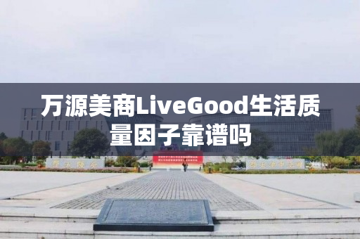 万源美商LiveGood生活质量因子靠谱吗