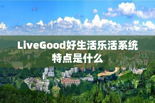 LiveGood好生活乐活系统特点是什么