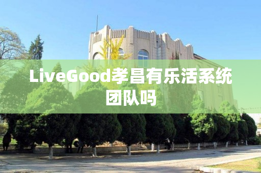 LiveGood孝昌有乐活系统团队吗