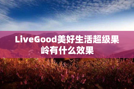 LiveGood美好生活超级果岭有什么效果