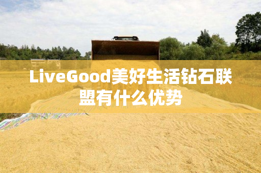 LiveGood美好生活钻石联盟有什么优势