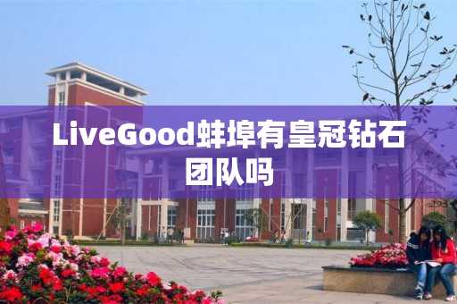 LiveGood蚌埠有皇冠钻石团队吗