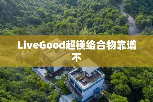 LiveGood超镁络合物靠谱不