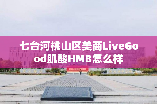 七台河桃山区美商LiveGood肌酸HMB怎么样