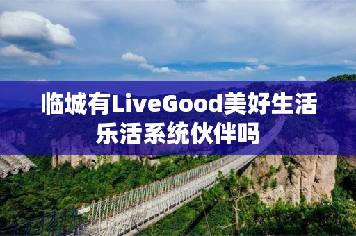 临城有LiveGood美好生活乐活系统伙伴吗