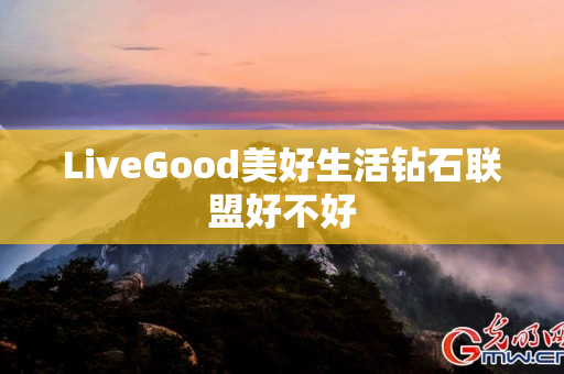 LiveGood美好生活钻石联盟好不好