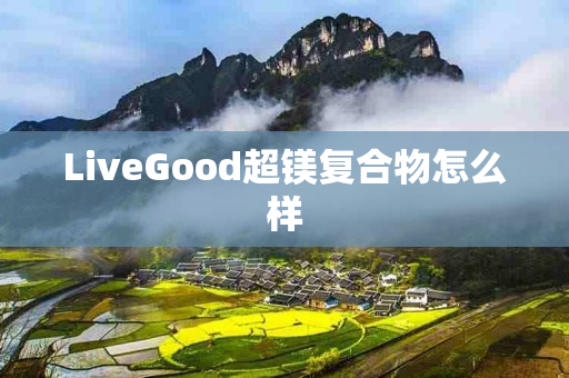 LiveGood超镁复合物怎么样