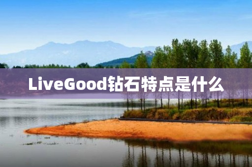 LiveGood钻石特点是什么