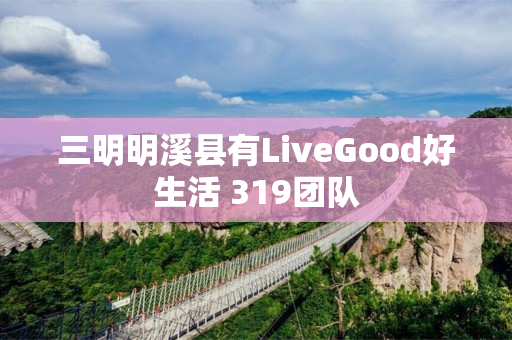 三明明溪县有LiveGood好生活 319团队