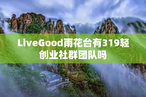 LiveGood雨花台有319轻创业社群团队吗