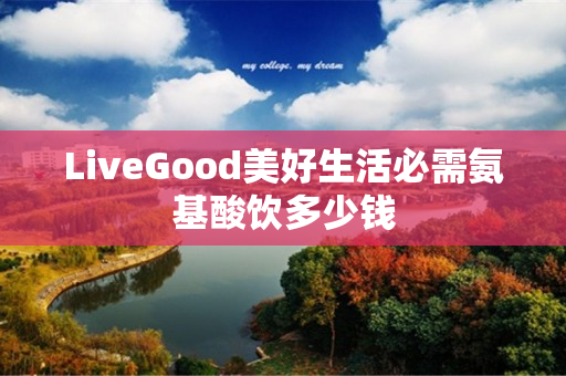 LiveGood美好生活必需氨基酸饮多少钱