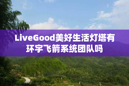 LiveGood美好生活灯塔有环宇飞箭系统团队吗