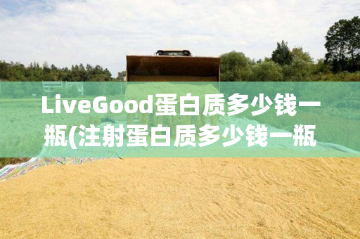 LiveGood蛋白质多少钱一瓶(注射蛋白质多少钱一瓶)