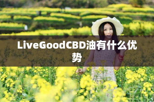 LiveGoodCBD油有什么优势