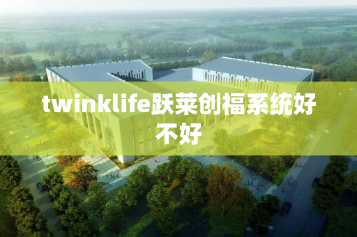 twinklife跃莱创福系统好不好