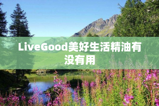 LiveGood美好生活精油有没有用