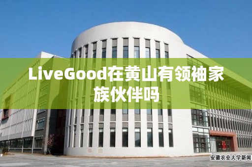 LiveGood在黄山有领袖家族伙伴吗