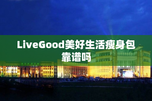 LiveGood美好生活瘦身包靠谱吗