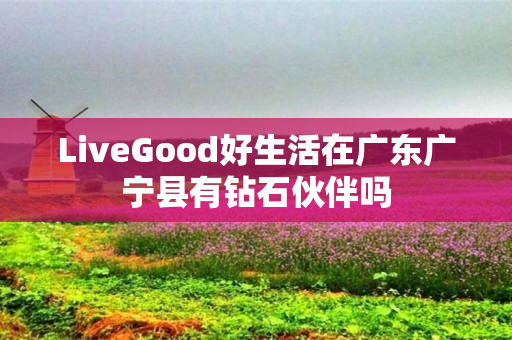 LiveGood好生活在广东广宁县有钻石伙伴吗