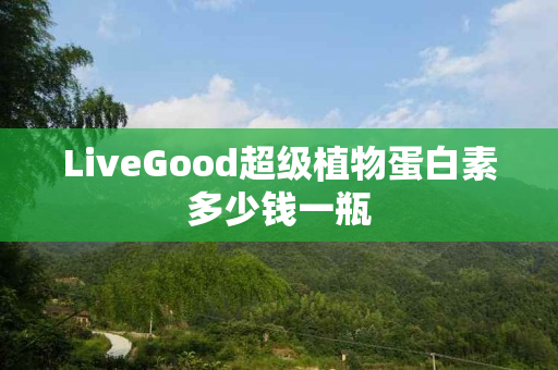 LiveGood超级植物蛋白素多少钱一瓶