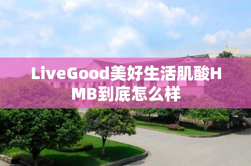 LiveGood美好生活肌酸HMB到底怎么样