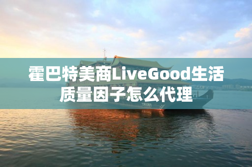 霍巴特美商LiveGood生活质量因子怎么代理