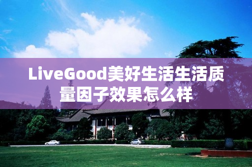 LiveGood美好生活生活质量因子效果怎么样