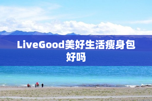 LiveGood美好生活瘦身包好吗