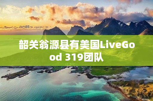 韶关翁源县有美国LiveGood 319团队