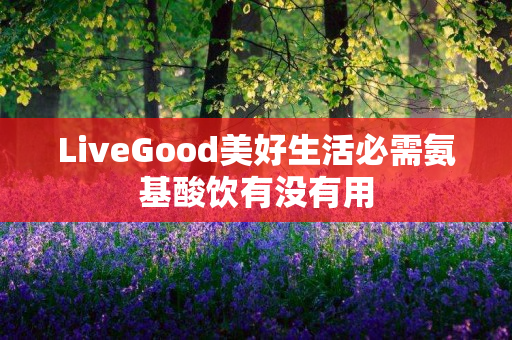 LiveGood美好生活必需氨基酸饮有没有用