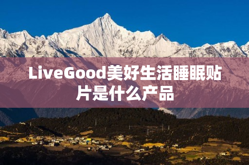 LiveGood美好生活睡眠贴片是什么产品