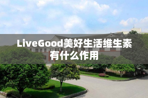 LiveGood美好生活维生素有什么作用