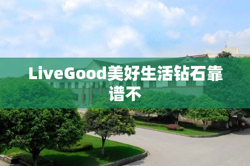 LiveGood美好生活钻石靠谱不