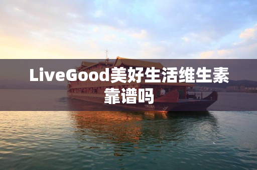 LiveGood美好生活维生素靠谱吗