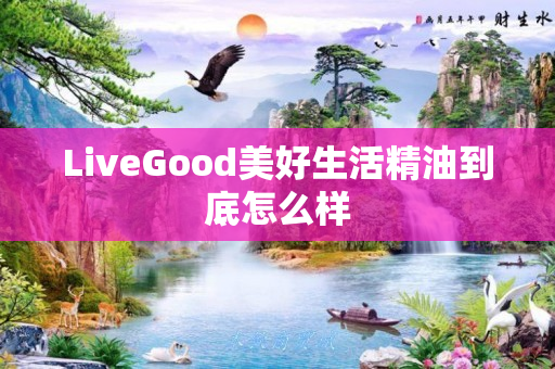 LiveGood美好生活精油到底怎么样