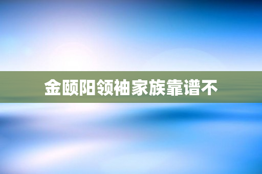 金颐阳领袖家族靠谱不