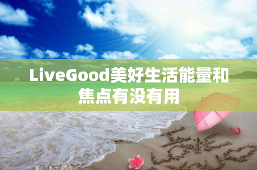 LiveGood美好生活能量和焦点有没有用