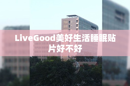 LiveGood美好生活睡眠贴片好不好