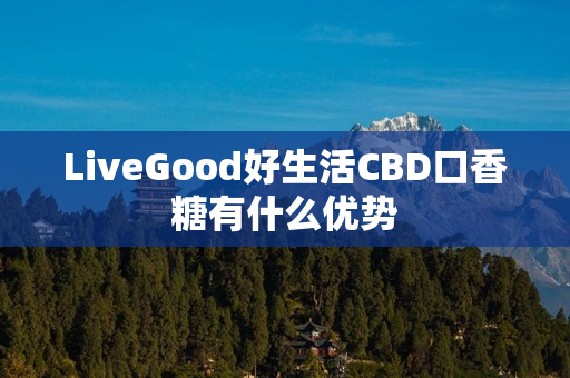 LiveGood好生活CBD口香糖有什么优势