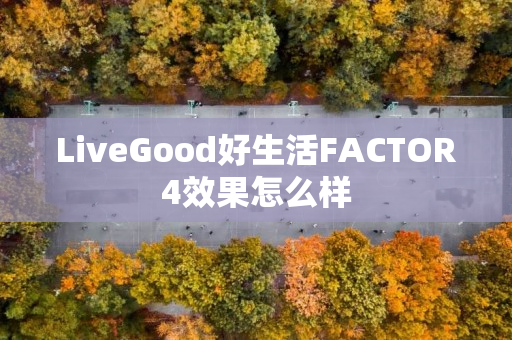 LiveGood好生活FACTOR4效果怎么样