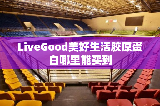 LiveGood美好生活胶原蛋白哪里能买到