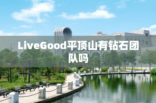 LiveGood平顶山有钻石团队吗