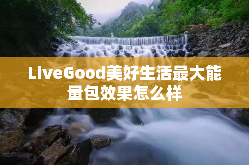 LiveGood美好生活最大能量包效果怎么样