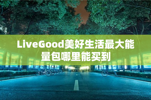 LiveGood美好生活最大能量包哪里能买到