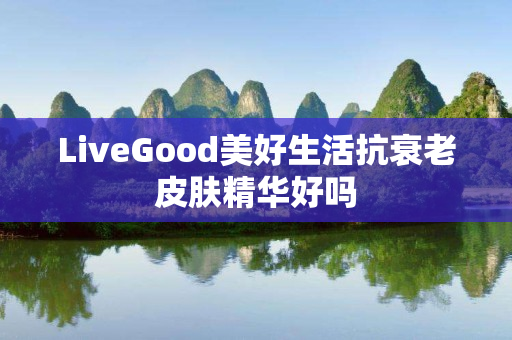 LiveGood美好生活抗衰老皮肤精华好吗