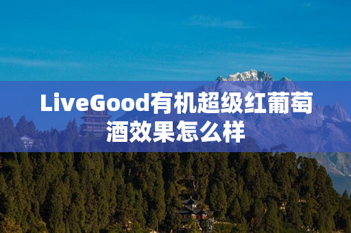 LiveGood有机超级红葡萄酒效果怎么样