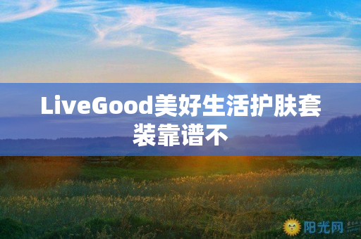 LiveGood美好生活护肤套装靠谱不